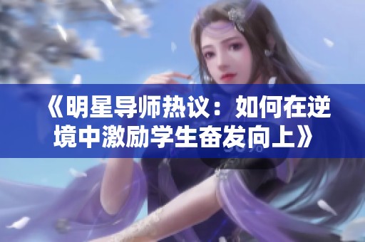 《明星导师热议：如何在逆境中激励学生奋发向上》