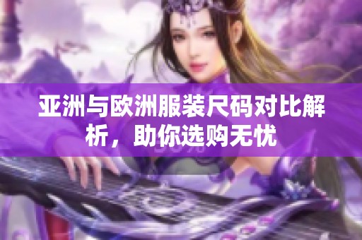 亚洲与欧洲服装尺码对比解析，助你选购无忧