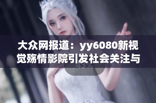 大众网报道：yy6080新视觉殇情影院引发社会关注与讨论