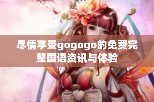 尽情享受gogogo的免费完整国语资讯与体验