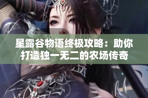 星露谷物语终极攻略：助你打造独一无二的农场传奇