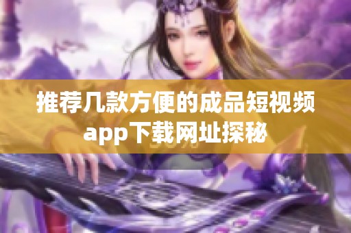 推荐几款方便的成品短视频app下载网址探秘