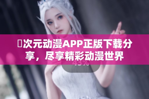 囧次元动漫APP正版下载分享，尽享精彩动漫世界