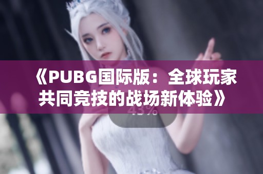 《PUBG国际版：全球玩家共同竞技的战场新体验》