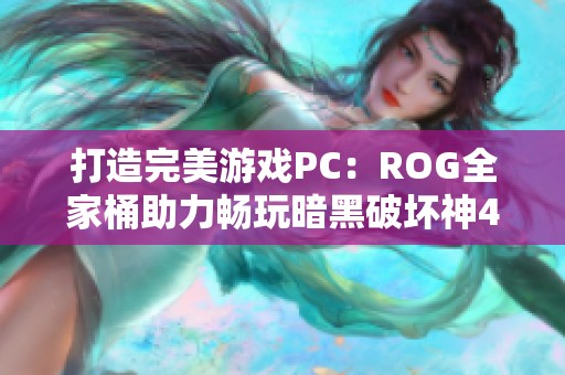 打造完美游戏PC：ROG全家桶助力畅玩暗黑破坏神4