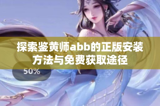 探索鉴黄师abb的正版安装方法与免费获取途径