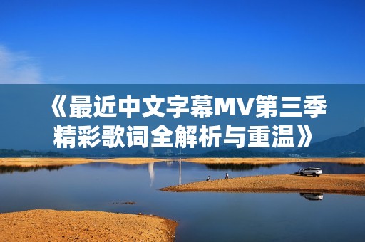 《最近中文字幕MV第三季精彩歌词全解析与重温》