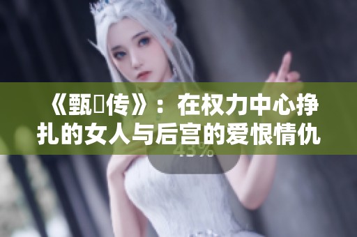 《甄嬛传》：在权力中心挣扎的女人与后宫的爱恨情仇