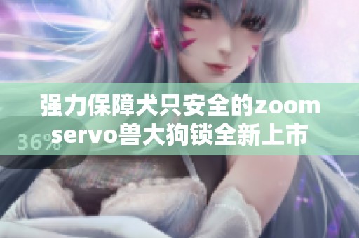 强力保障犬只安全的zoomservo兽大狗锁全新上市