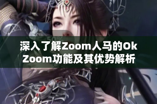 深入了解Zoom人马的OkZoom功能及其优势解析