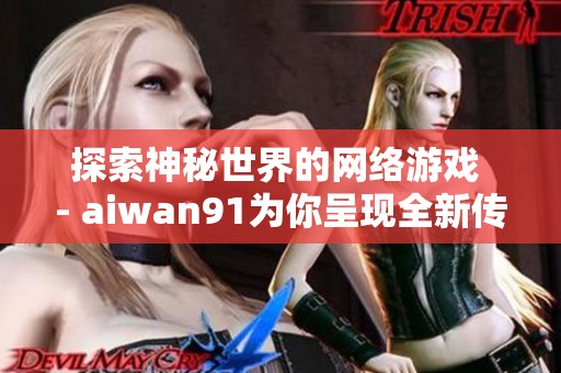 探索神秘世界的网络游戏 - aiwan91为你呈现全新传奇体验