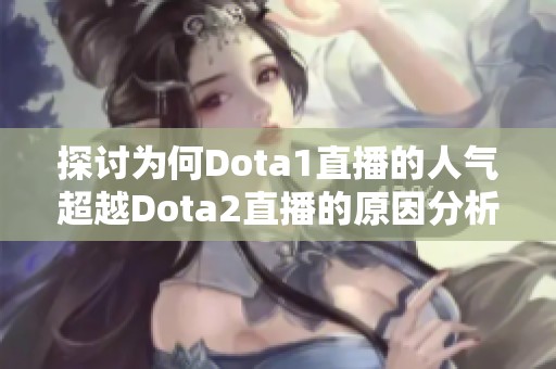 探讨为何Dota1直播的人气超越Dota2直播的原因分析