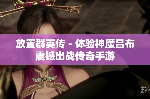 放置群英传 - 体验神魔吕布震撼出战传奇手游