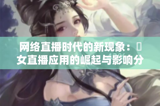 网络直播时代的新现象：祼女直播应用的崛起与影响分析