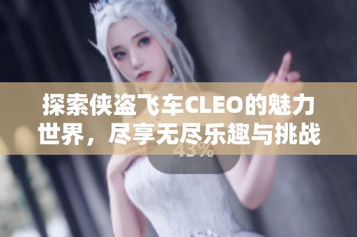 探索侠盗飞车CLEO的魅力世界，尽享无尽乐趣与挑战