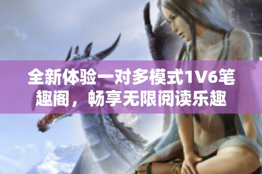 全新体验一对多模式1V6笔趣阁，畅享无限阅读乐趣