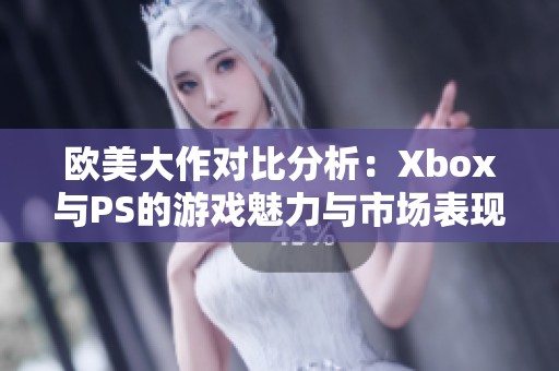 欧美大作对比分析：Xbox与PS的游戏魅力与市场表现探索