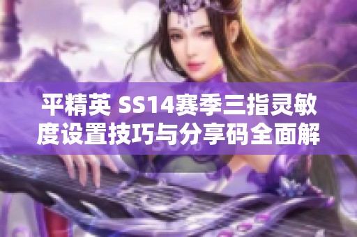 平精英 SS14赛季三指灵敏度设置技巧与分享码全面解析