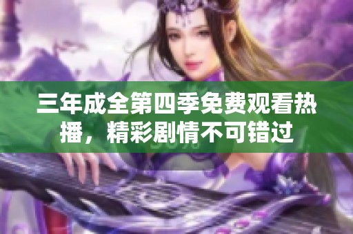 三年成全第四季免费观看热播，精彩剧情不可错过