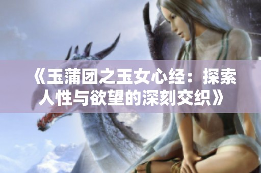 《玉蒲团之玉女心经：探索人性与欲望的深刻交织》