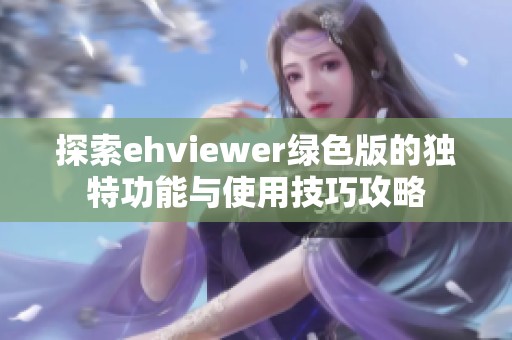 探索ehviewer绿色版的独特功能与使用技巧攻略