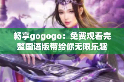 畅享gogogo：免费观看完整国语版带给你无限乐趣