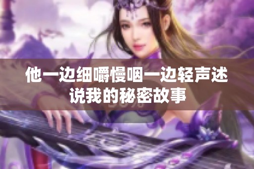 他一边细嚼慢咽一边轻声述说我的秘密故事