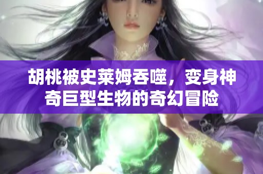 胡桃被史莱姆吞噬，变身神奇巨型生物的奇幻冒险