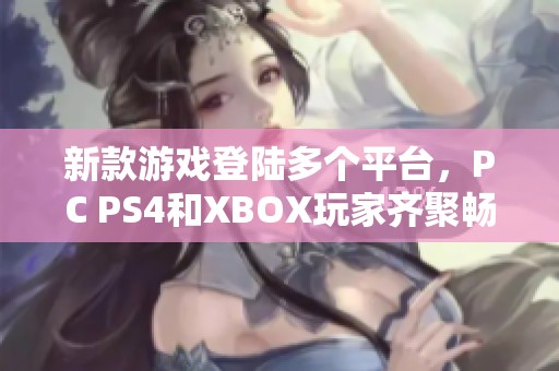 新款游戏登陆多个平台，PC PS4和XBOX玩家齐聚畅玩盛宴