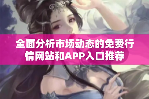 全面分析市场动态的免费行情网站和APP入口推荐