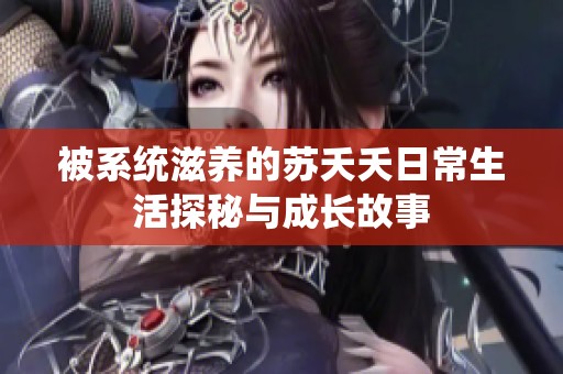 被系统滋养的苏夭夭日常生活探秘与成长故事