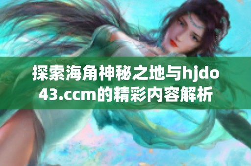 探索海角神秘之地与hjdo43.ccm的精彩内容解析