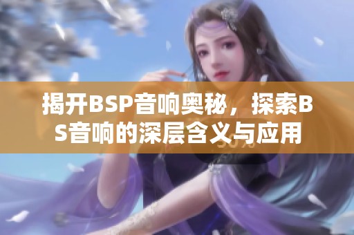 揭开BSP音响奥秘，探索BS音响的深层含义与应用