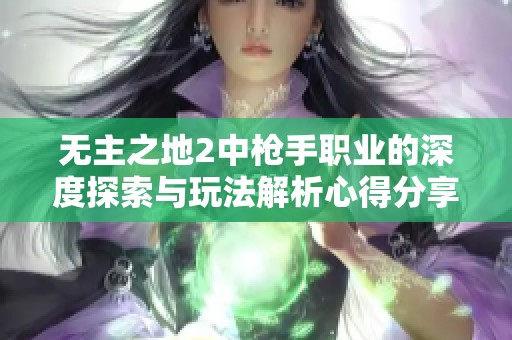 无主之地2中枪手职业的深度探索与玩法解析心得分享