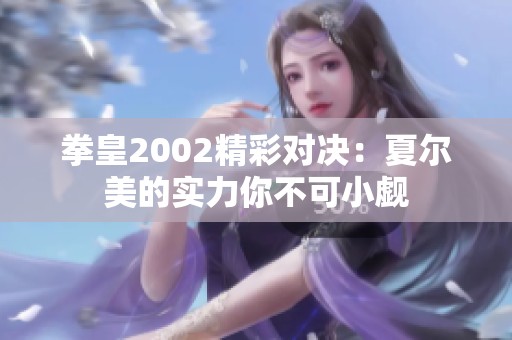 拳皇2002精彩对决：夏尔美的实力你不可小觑