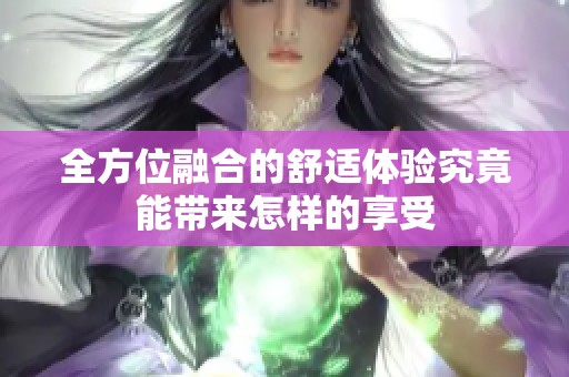 全方位融合的舒适体验究竟能带来怎样的享受