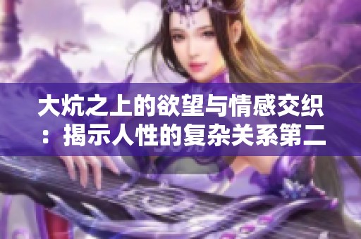 大炕之上的欲望与情感交织：揭示人性的复杂关系第二部