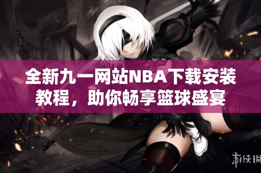 全新九一网站NBA下载安装教程，助你畅享篮球盛宴