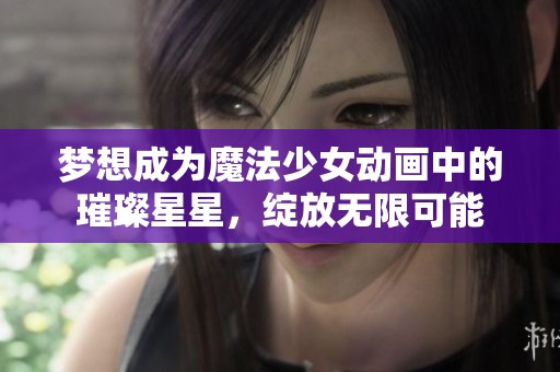 梦想成为魔法少女动画中的璀璨星星，绽放无限可能