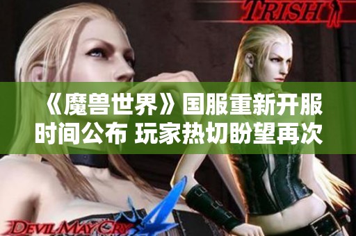 《魔兽世界》国服重新开服时间公布 玩家热切盼望再次踏上艾泽拉斯冒险之旅