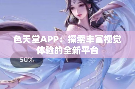 色天堂APP：探索丰富视觉体验的全新平台