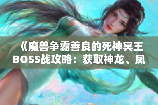 《魔兽争霸善良的死神冥王BOSS战攻略：获取神龙、凤凰与炽玄套装技巧解析》