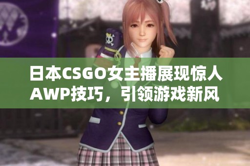 日本CSGO女主播展现惊人AWP技巧，引领游戏新风潮