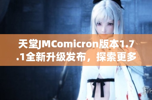 天堂JMComicron版本1.7.1全新升级发布，探索更多精彩功能