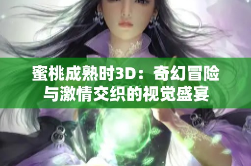 蜜桃成熟时3D：奇幻冒险与激情交织的视觉盛宴