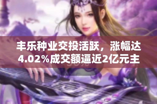 丰乐种业交投活跃，涨幅达4.02%成交额逼近2亿元主力并未显著控盘