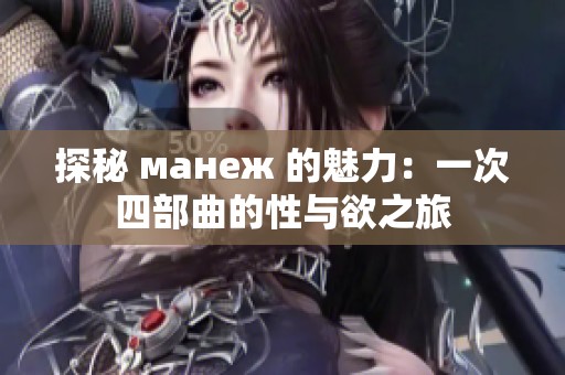 探秘 манеж 的魅力：一次四部曲的性与欲之旅