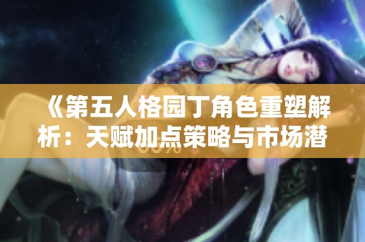 《第五人格园丁角色重塑解析：天赋加点策略与市场潜在影响的全面探讨》