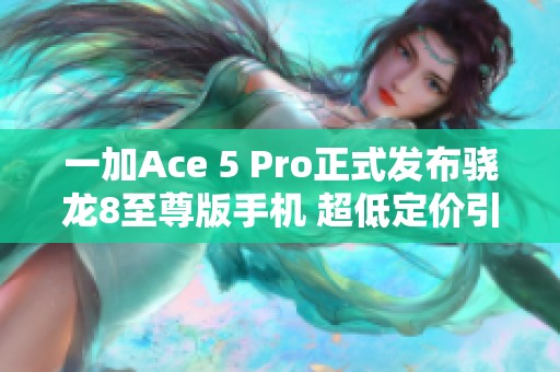 一加Ace 5 Pro正式发布骁龙8至尊版手机 超低定价引发热议