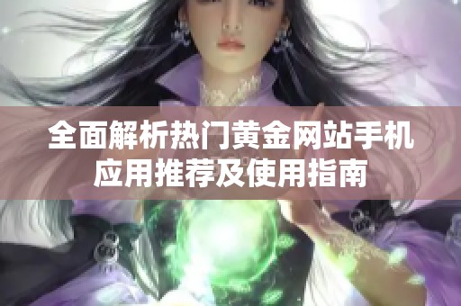 全面解析热门黄金网站手机应用推荐及使用指南